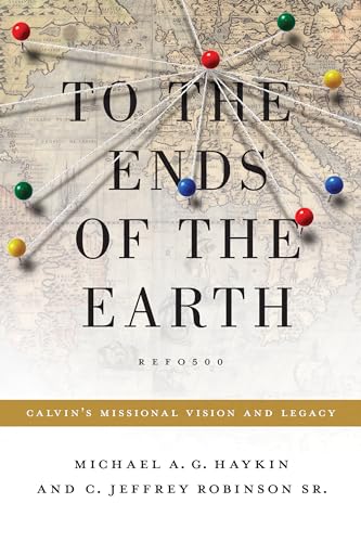 9781433523540: To the Ends of the Earth: Calvin's Missional Vision and Legacy