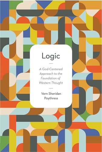 Logic: A God-Centered Approach to the Foundation of Western Thought (9781433532290) by Poythress, Vern S.