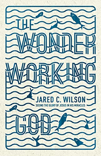 9781433536724: The Wonder-Working God: Seeing the Glory of Jesus in His Miracles