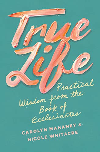 

True Life: Practical Wisdom from the Book of Ecclesiastes