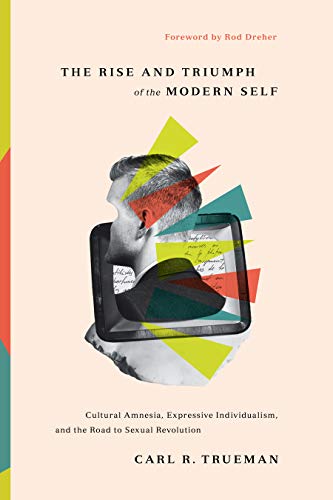 Stock image for The Rise and Triumph of the Modern Self: Cultural Amnesia, Expressive Individualism, and the Road to Sexual Revolution for sale by BooksRun