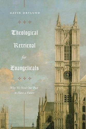9781433565267: Theological Retrieval for Evangelicals: Why We Need Our Past to Have a Future