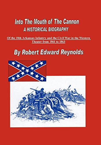 9781434302809: Into the Mouth of the Cannon: A Historical Biography of the 18th Arkansas Infantry and the Civil War in the Western Theater from 1861 to 1863