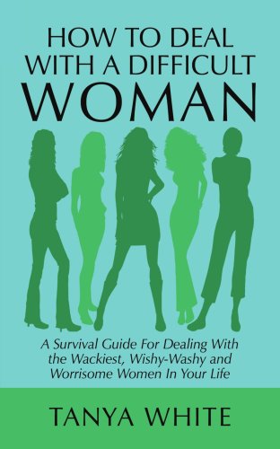 9781434303653: How to Deal With a Difficult Woman: A Survival Guide for Dealing With the Wackiest, Wishy-washy and Worrisome Women in Your Life