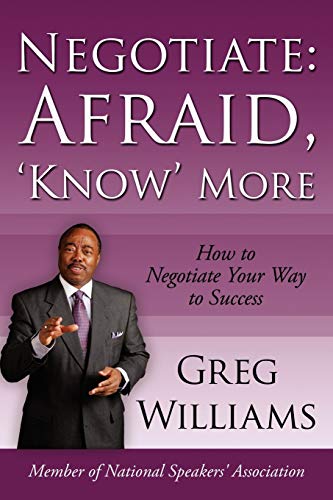 Negotiate: Afraid, 'Know' More: How To Negotiate Your Way To Success (9781434319487) by Williams, Greg