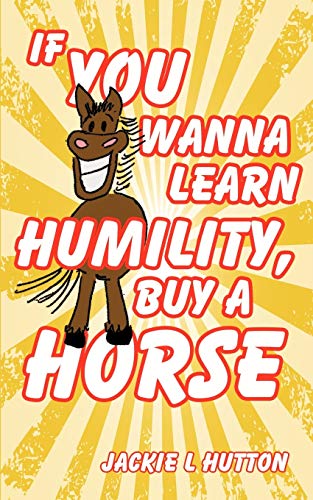 Stock image for If You Wanna Learn Humility, Buy a Horse for sale by Half Price Books Inc.