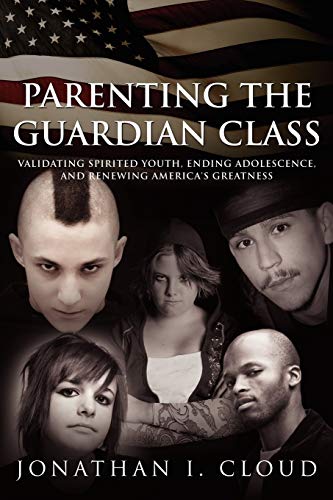 9781434354938: Parenting the Guardian Class: Validating Spirited Youth, Ending Adolescence, and Renewing America's Greatness