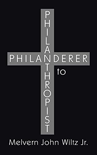 Philanderer to Philanthropist - Wiltz Jr., Melvern John