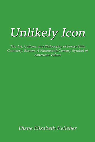 9781434369673: Unlikely Icon: The Art, Culture, and Philosophy of Forest Hills Cemetery, Boston: A Nineteenth Century Symbol of American Values
