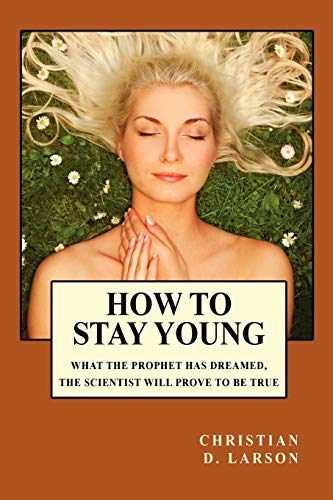 9781434404251: How to Stay Young: What the Prophet Has Dreamed the Scientist Will Prove to Be True