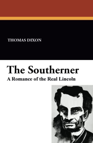 Stock image for The Southerner: A Romance of the Real Lincoln (Regional writer Thomas Dixon explores the Civil War and Abraham Lincoln in this 1913 novel. Facsimile reprint edition) for sale by Revaluation Books