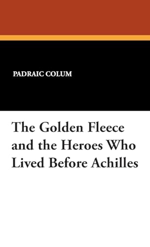 The Golden Fleece and the Heroes Who Lived Before Achilles (9781434406002) by Colum, Padraic