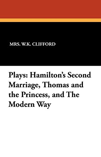 Plays: Hamilton's Second Marriage, Thomas and the Princess, and the Modern Way (9781434407368) by Clifford, Mrs W. K.