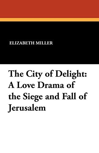 The City of Delight: A Love Drama of the Siege and Fall of Jerusalem (9781434414137) by Miller, Elizabeth