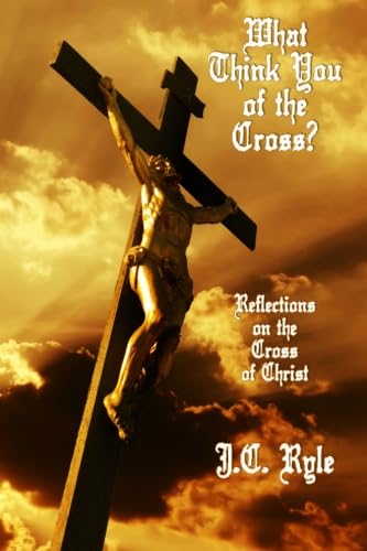 What Think You of the Cross?: Reflections on the Cross of Christ (9781434416179) by Ryle, J. C.