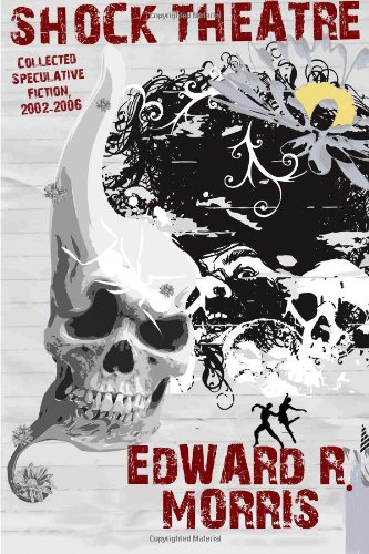 Shock Theatre: Collected Speculative Fiction, 2002-2006 (9781434444004) by Morris, Edward R.