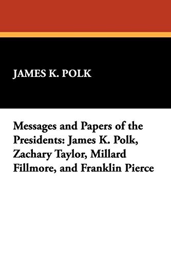 Imagen de archivo de Messages and Papers of the Presidents James K Polk, Zachary Taylor, Millard Fillmore, and Franklin Pierce a la venta por PBShop.store US