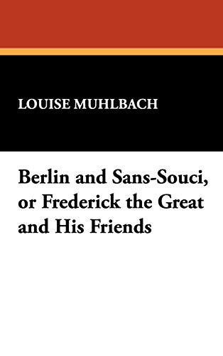 Berlin and Sans-Souci, or Frederick the Great and His Friends (9781434461223) by Muhlbach, Luise