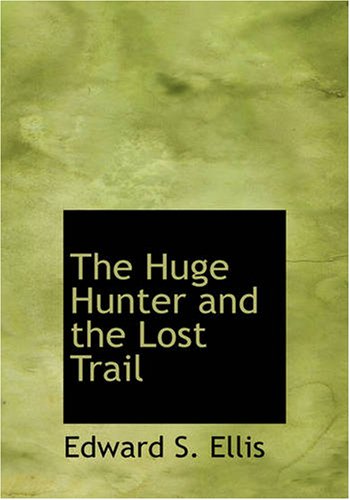 The Huge Hunter and the Lost Trail: The Huge Hunter and the Lost Trail (9781434603913) by Ellis, Edward S.