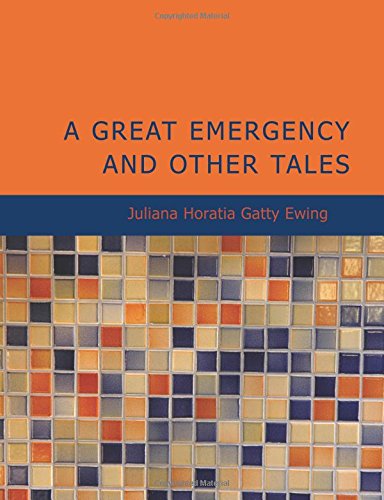 A Great Emergency and Other Tales: A Great Emergency; A Very Ill-Tempered Family; Our (9781434607645) by Juliana Horatia Gatty Ewing