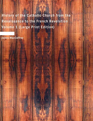 History of the Catholic Church from the Renaissance to the French Revolution Volume 1 (Large Print Edition) - James MacCaffrey