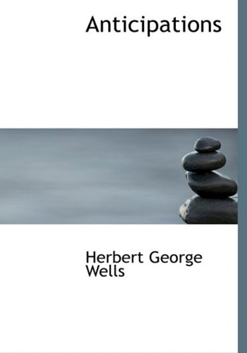 Anticipations: Of the Reaction of Mechanical and Scientific Progress upon Human life and Thought (9781434630711) by Wells, Herbert George