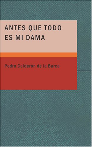 Antes Que Todo es mi Dama (Spanish Edition) (9781434659057) by Pedro CalderÃ³n De La Barca