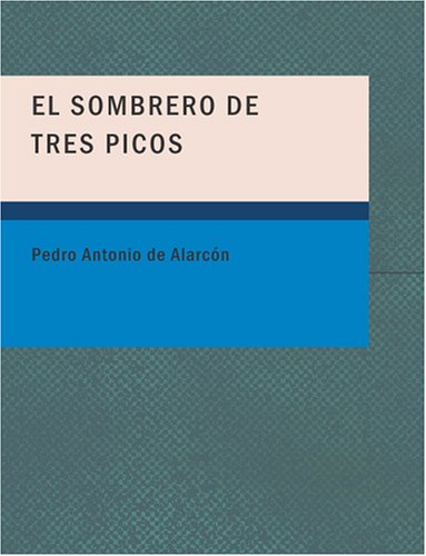 El Sombrero de Tres Picos: Historia verdadera de un sucedido que anda en romances escrita ahora tal y como pas= (Spanish Edition) (9781434659606) by Pedro Antonio De AlarcÃ³n