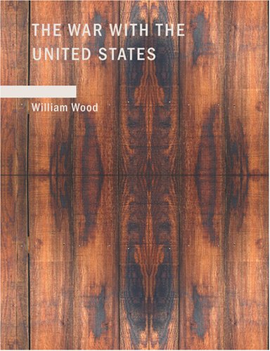 The War With the United States: A Chronicle of 1812 (9781434660558) by Wood, William