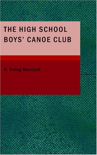 The High School Boys' Canoe Club: or Dick & Co. Rivals on Lake Pleasant (9781434663184) by Hancock, H. Irving