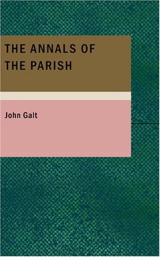 The Annals of the Parish: or; The Chronicle of Dalmailing during the Ministry of the Rev. Micah Balwhidder (9781434663887) by Galt, John