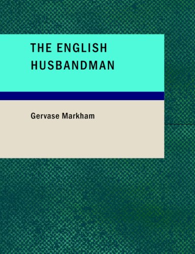 9781434683212: The English Husbandman: The First Part: Contayning the Knowledge of the true Nature of euery Soyle within this Kingdome: how to Plow it; and the manner of the Plough; and other Instruments