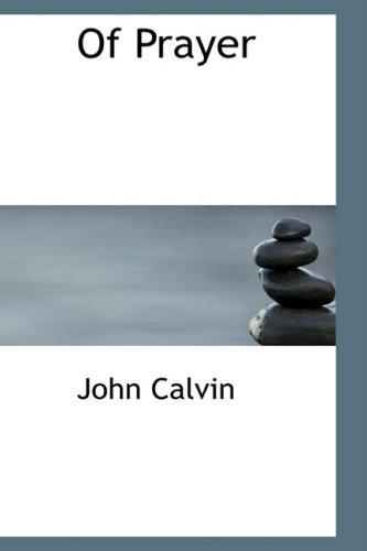 Of Prayer: A Perpetual Exercise of Faith. The Daily Benefits Derived from It. (9781434694294) by Calvin, John