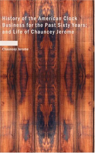 Imagen de archivo de History of the American Clock Business for the Past Sixty Years, and Life of Chauncey Jerome a la venta por Revaluation Books