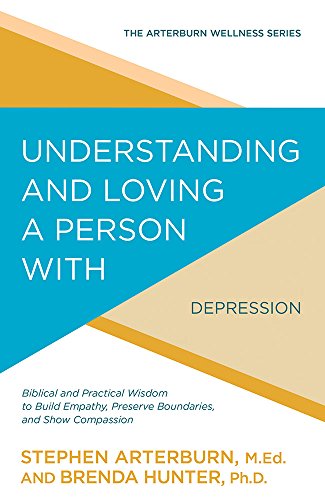 9781434710543: Understanding and Loving a Person with Depression: Biblical and Practical Wisdom to Build Empathy, Preserve Boundaries, and Show Compassion (Arterburn Wellness)