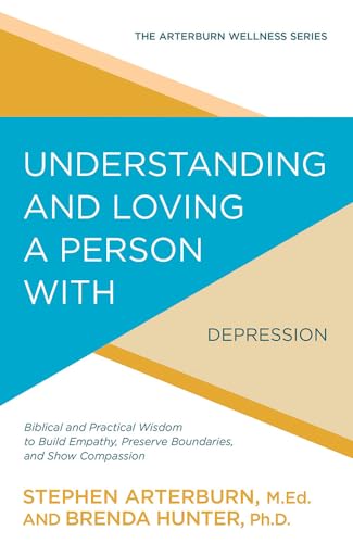 9781434710543: Understanding and Loving a Person with Depression: Biblical and Practical Wisdom to Build Empathy, Preserve Boundaries, and Show Compassion (The Arterburn Wellness Series)
