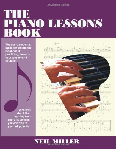 The Piano Lessons Book: The Piano Student's Guide For Getting The Most Out Of Practicing, Lessons, Your Teacher And Yourself (9781434818539) by Miller, Neil