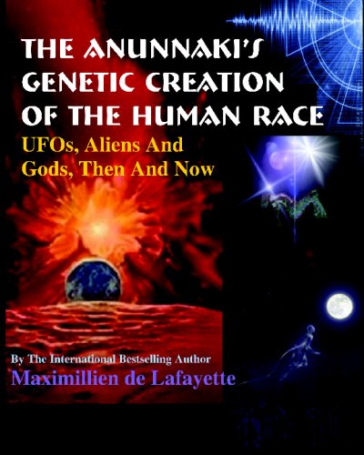 The Anunnaki's Genetic Creation Of The Human Race.: Ufos, Aliens And God, Then And Now - De Lafayette, Maximillien