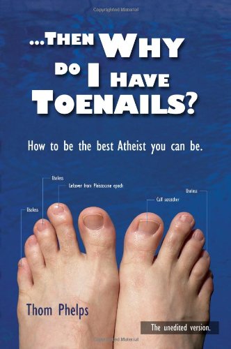 Beispielbild fr Then Why Do I Have Toenails?: How To Be The Best Atheist You Can Be. zum Verkauf von Wonder Book