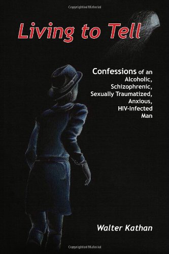 9781434907424: Living to Tell: Confessions of an Alcoholic, Schizophrenic, Sexually Traumatized, Anxious, Hiv-infected Man