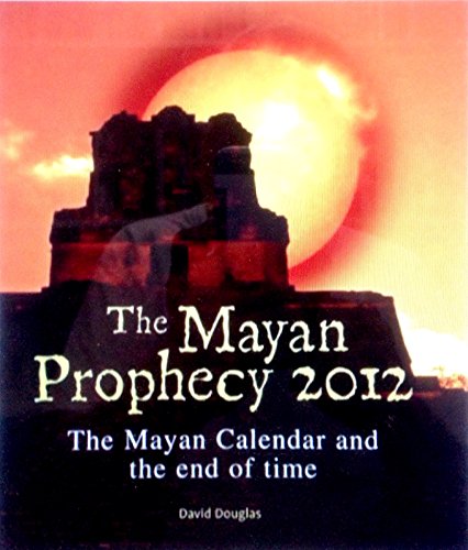 The Mayan Prophecy 2012: The Mayan Calendar and the End of Time