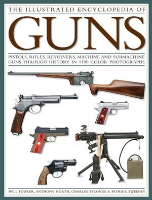 Stock image for The Illustrated Encyclopedia of Guns: Pistols, Rifles, Revolvers, Machine and Submachine Guns Through History in 1100 Color Photographs by Anthony North, Charles Stronge & Patrick Sweeney Will Fowler (2011-08-02) for sale by monobooks