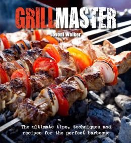 Grillmaster, the Ultimate Tips, Techniques & Recipes for the Perfect Barbecue - Lovoni Walker