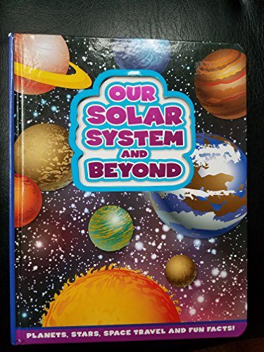 Stock image for Our Solar System and Beyond: Planets, Stars, Space Travel and Fun Facts! for sale by Gulf Coast Books