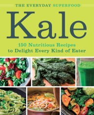Imagen de archivo de Kale: The Everyday Superfood: 150 Nutritious Recipes to Delight Every Kind of Eater a la venta por Open Books