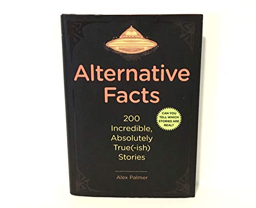 Imagen de archivo de Alternative Facts : 200 Incredible, Absolutely True(-Ish) Stories a la venta por Better World Books