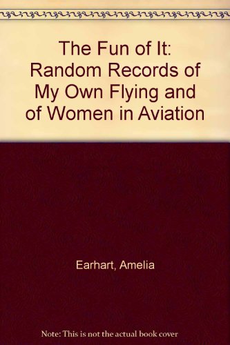 The Fun of It: Random Records of My Own Flying and of Women in Aviation - Amelia Earhart