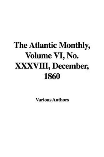 The Atlantic Monthly, Volume VI, No. XXXVIII, December, 1860 (9781435315211) by [???]