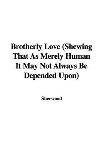 Brotherly Love (Shewing That as Merely Human It May Not Always Be Depended Upon) (9781435336735) by [???]