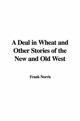 A Deal in Wheat and Other Stories of the New and Old West (9781435339644) by Unknown Author